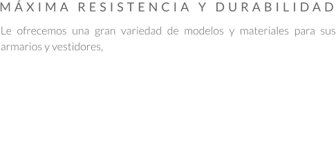 Le ofrecemos una gran variedad de modelos y materiales para sus armarios y vestidores,     MÁXIMA RESISTENCIA Y DURABILIDAD